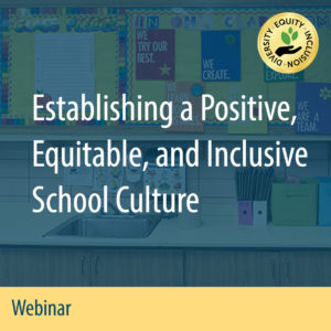 Webinar: Establishing a Positive, Equitable, and Inclusive School Culture