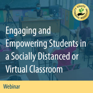 Webinar: Engaging and Empowering Students in a Socially Distanced or Virtual Classroom