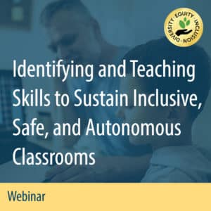 Webinar: Identifying and Teaching Skills to Sustain Inclusive, Safe, and Autonomous Classrooms